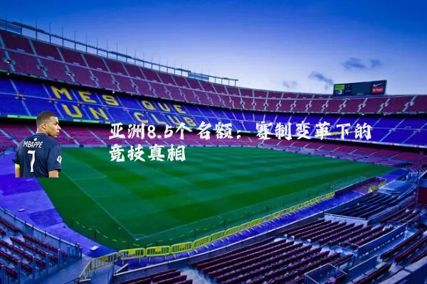 亚洲8.5个名额:赛制变革下的竞技真相