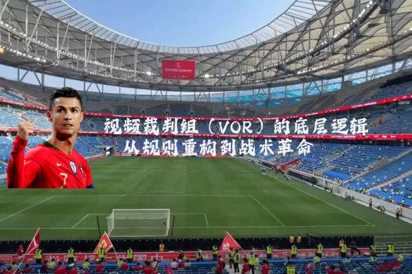 视频裁判组(VOR)的底层逻辑:从规则重构到战术革命