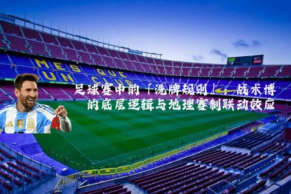足球赛中的「洗牌规则」:战术博弈的底层逻辑与地理赛制联动效应