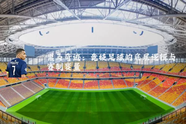 黑马奇迹:竞技足球的底层逻辑与赛制变量