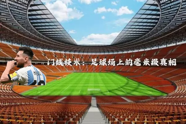 门线技术:足球场上的毫米级真相