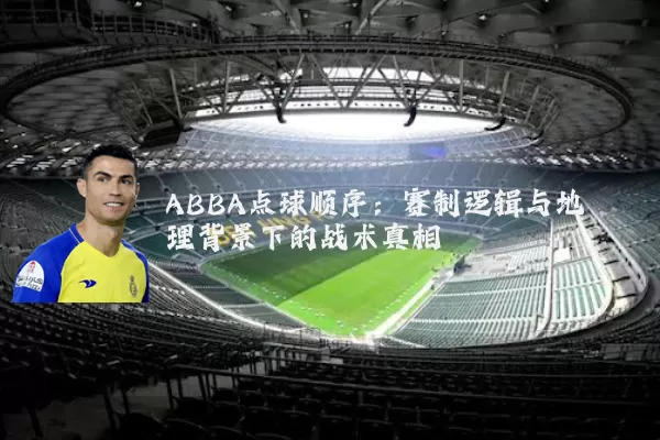 ABBA点球顺序:赛制逻辑与地理背景下的战术真相