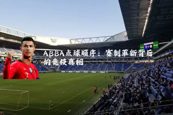 ABBA点球顺序:赛制革新背后的竞技真相