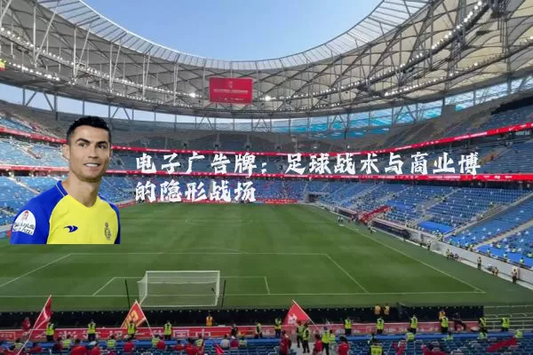 电子广告牌:足球战术与商业博弈的隐形战场