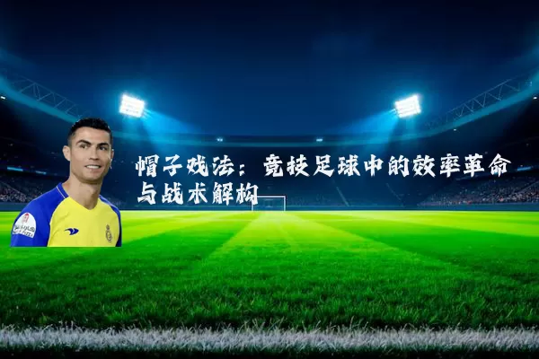 帽子戏法:竞技足球中的效率革命与战术解构