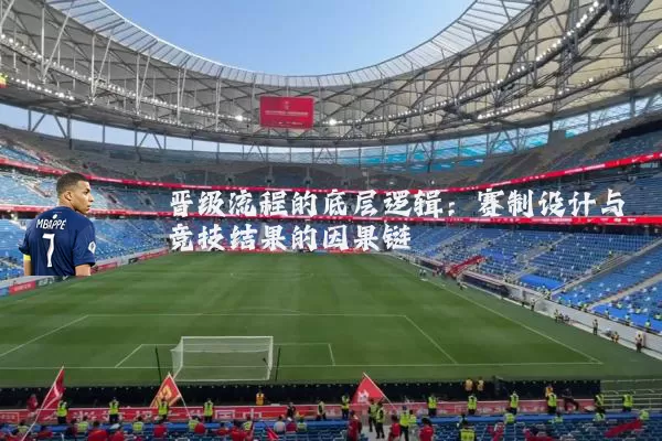 晋级流程的底层逻辑:赛制设计与竞技结果的因果链