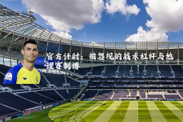 官方计时：被忽视的战术杠杆与地理赛制博弈