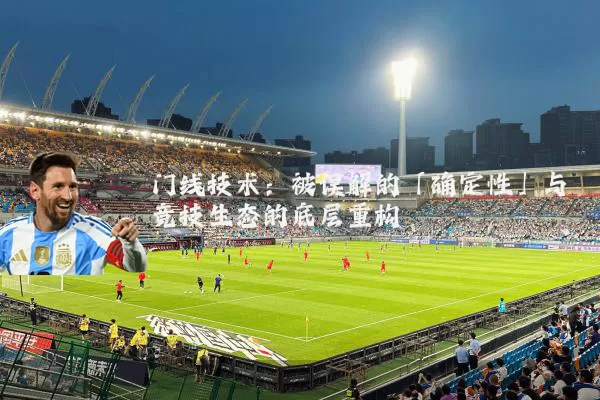 门线技术:被误解的「确定性」与竞技生态的底层重构