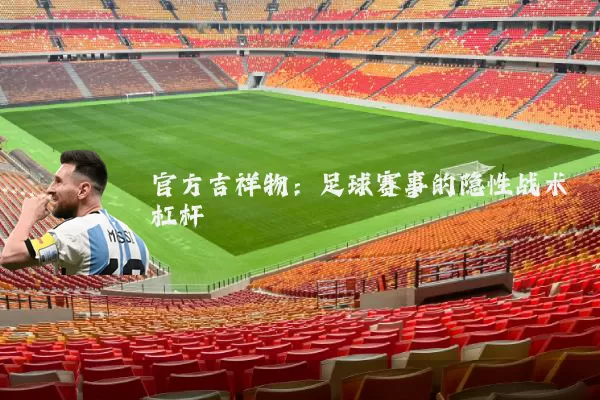 官方吉祥物:足球赛事的隐性战术杠杆