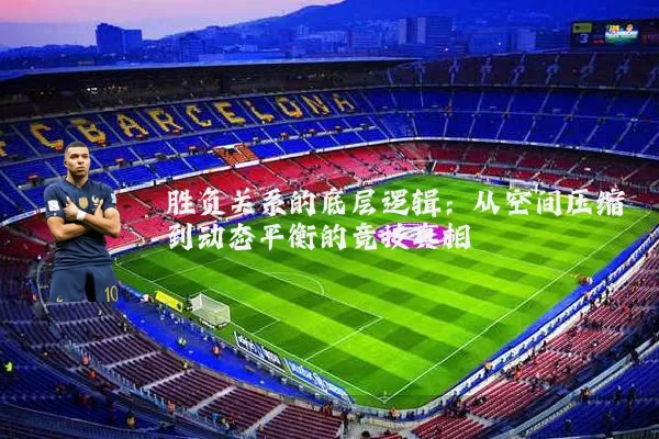 胜负关系的底层逻辑:从空间压缩到动态平衡的竞技真相