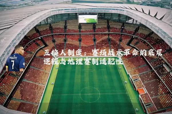 五换人制度:赛场战术革命的底层逻辑与地理赛制适配性