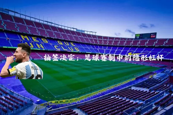 抽签决定:足球赛制中的隐形杠杆