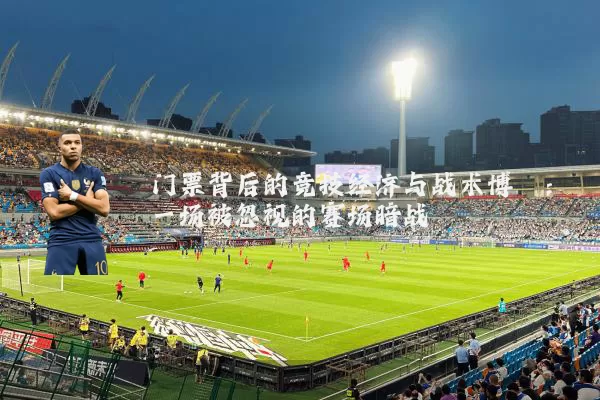 门票背后的竞技经济与战术博弈：一场被忽视的赛场暗战
