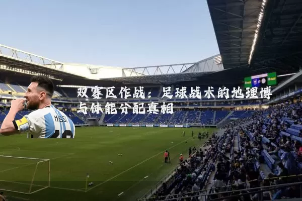 双赛区作战：足球战术的地理博弈与体能分配真相
