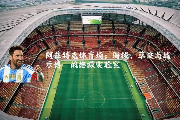 阿兹特克体育场:海拔、草皮与战术博弈的终极实验室