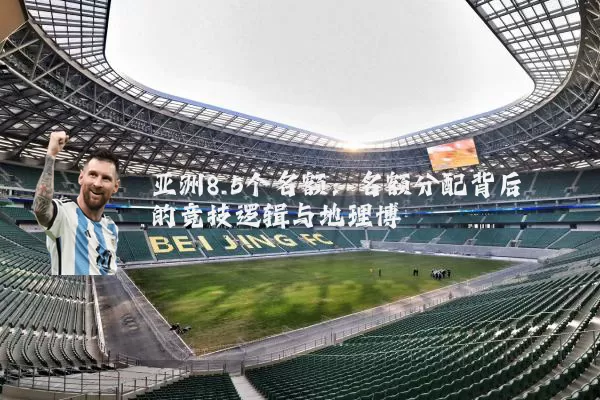 亚洲8.5个名额：名额分配背后的竞技逻辑与地理博弈