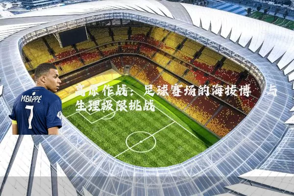 高原作战:足球赛场的海拔博弈与生理极限挑战