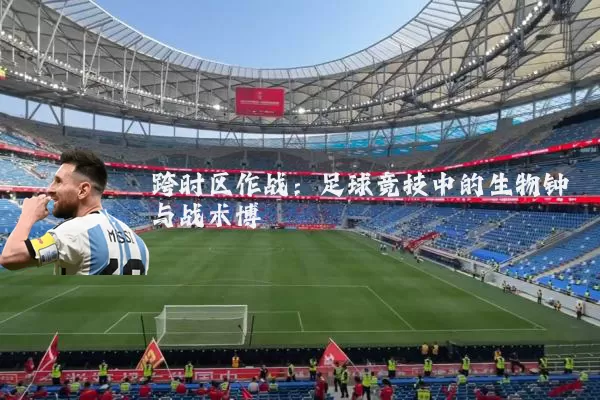 跨时区作战：足球竞技中的生物钟与战术博弈