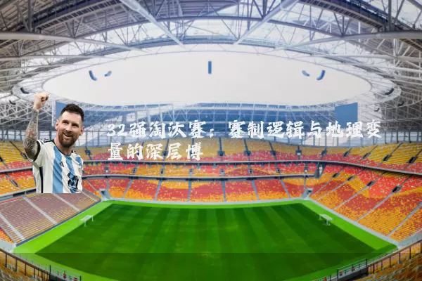 32强淘汰赛：赛制逻辑与地理变量的深层博弈